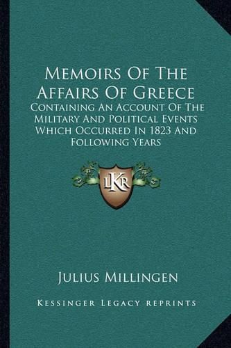 Cover image for Memoirs of the Affairs of Greece: Containing an Account of the Military and Political Events Which Occurred in 1823 and Following Years