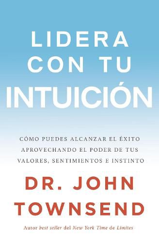 Lidera con tu intuicion: Como puedes alcanzar el exito aprovechando el poder de tus valores, sentimientos e instinto