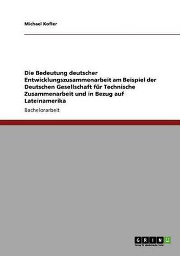 Cover image for Die Bedeutung deutscher Entwicklungszusammenarbeit am Beispiel der Deutschen Gesellschaft fur Technische Zusammenarbeit und in Bezug auf Lateinamerika