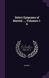 Cover image for Select Epigrams of Martial ..., Volumes 1-6