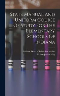 Cover image for State Manual And Uniform Course Of Study For The Elementary Schools Of Indiana