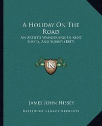 Cover image for A Holiday on the Road: An Artist's Wanderings in Kent, Sussex, and Surrey (1887)