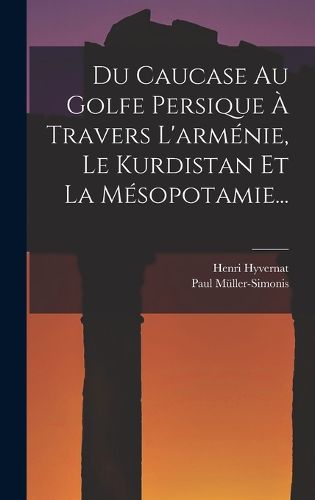 Cover image for Du Caucase Au Golfe Persique A Travers L'armenie, Le Kurdistan Et La Mesopotamie...