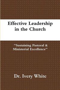 Cover image for Effective Leadership in the Church "Sustaining Pastoral & Ministerial Excellence"