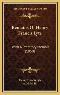 Cover image for Remains of Henry Francis Lyte: With a Prefatory Memoir (1850)