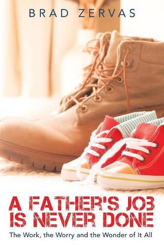 Cover image for A Father's Job Is Never Done: The Work, the Worry and the Wonder of It All
