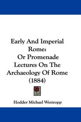 Early and Imperial Rome: Or Promenade Lectures on the Archaeology of Rome (1884)