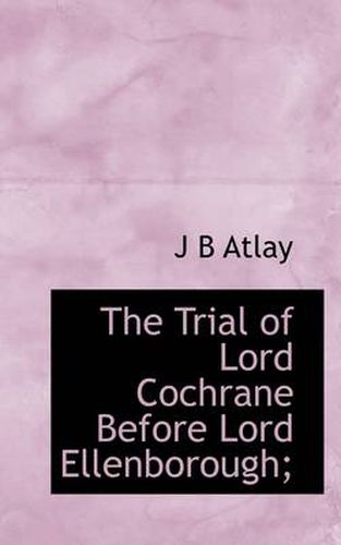 Cover image for The Trial of Lord Cochrane Before Lord Ellenborough;