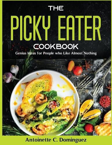 Cover image for The Picky Eater Cookbook: Genius Ideas for People who Like Almost Nothing