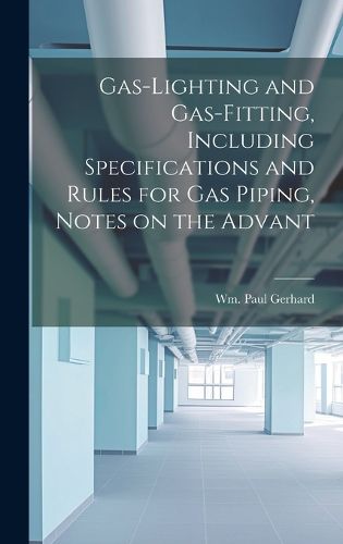 Cover image for Gas-Lighting and Gas-Fitting, Including Specifications and Rules for gas Piping, Notes on the Advant