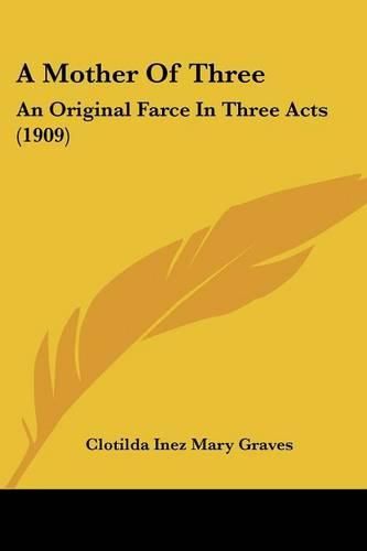 Cover image for A Mother of Three: An Original Farce in Three Acts (1909)