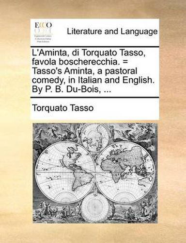 Cover image for L'Aminta, Di Torquato Tasso, Favola Boscherecchia. = Tasso's Aminta, a Pastoral Comedy, in Italian and English. by P. B. Du-Bois, ...