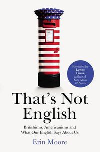 Cover image for That's Not English: Britishisms, Americanisms and What Our English Says About Us