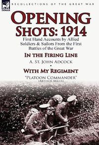 Cover image for Opening Shots: 1914-First Hand Accounts by Allied Soldiers & Sailors from the First Battles of the Great War-In the Firing Line by A.