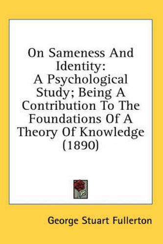 Cover image for On Sameness and Identity: A Psychological Study; Being a Contribution to the Foundations of a Theory of Knowledge (1890)