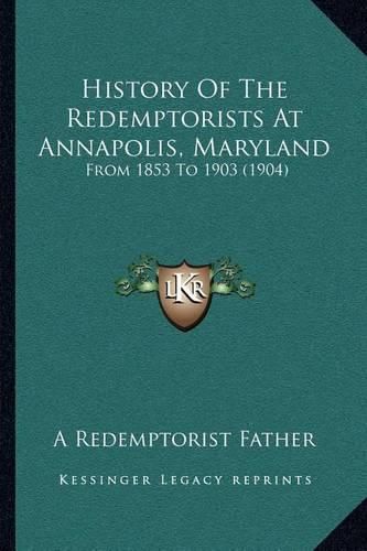 Cover image for History of the Redemptorists at Annapolis, Maryland: From 1853 to 1903 (1904)