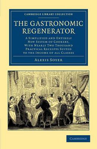 The Gastronomic Regenerator: A Simplified and Entirely New System of Cookery, with Nearly Two Thousand Practical Receipts Suited to the Income of All Classes