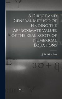 Cover image for A Direct and General Method of Finding the Approximate Values of the Real Roots of Numerical Equations