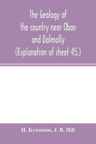 Cover image for The geology of the country near Oban and Dalmally. (Explanation of sheet 45.)