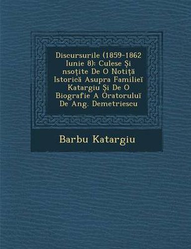 Cover image for Discursurile (1859-1862 Iunie 8): Culese I Nso Ite de O Noti Istoric Asupra Familie Katargiu I de O Biografie a Oratorulu de Ang. Demetriescu