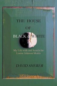 Cover image for The House of Black and White: My Life with and Search for Louise Johnson Morris