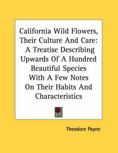 Cover image for California Wild Flowers, Their Culture and Care: A Treatise Describing Upwards of a Hundred Beautiful Species with a Few Notes on Their Habits and Characteristics