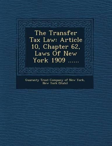 Cover image for The Transfer Tax Law: Article 10, Chapter 62, Laws of New York 1909 ......