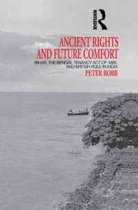 Cover image for Ancient Rights and Future Comfort: Bihar, the Bengal Tenancy Act of 1885, and British Rule in India