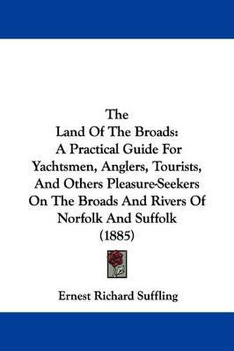 The Land of the Broads: A Practical Guide for Yachtsmen, Anglers, Tourists, and Others Pleasure-Seekers on the Broads and Rivers of Norfolk and Suffolk (1885)