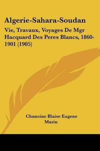 Cover image for Algerie-Sahara-Soudan: Vie, Travaux, Voyages de Mgr Hacquard Des Peres Blancs, 1860-1901 (1905)