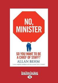 Cover image for No, Minister: So you want to be a chief of staff?