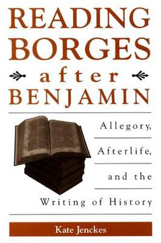 Reading Borges after Benjamin: Allegory, Afterlife, and the Writing of History