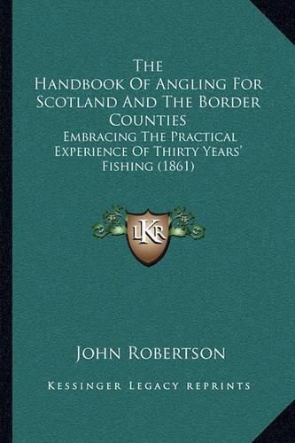 The Handbook of Angling for Scotland and the Border Counties: Embracing the Practical Experience of Thirty Years' Fishing (1861)