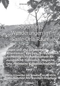 Cover image for Sagenhafte Wanderungen im Saale-Orla-Raum: Sagen und alte Geschichten, Altertumer, Kirchen, Schloesser, Archaologische Fundstatten, Alteuropaische Flurnamen, Magische Orte, Heidnische Kultverdachtsplatze 1