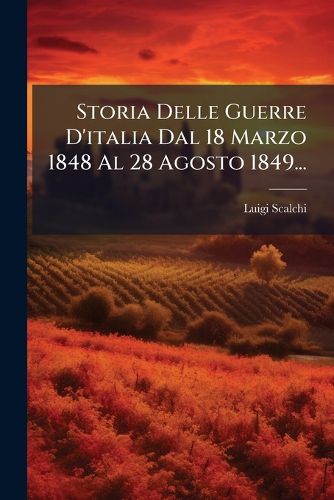 Storia Delle Guerre D'italia Dal 18 Marzo 1848 Al 28 Agosto 1849...