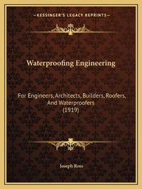 Cover image for Waterproofing Engineering Waterproofing Engineering: For Engineers, Architects, Builders, Roofers, and Waterprooffor Engineers, Architects, Builders, Roofers, and Waterproofers (1919) Ers (1919)