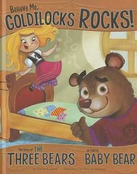 Cover image for Believe Me, Goldilocks Rocks!: The Story of the Three Bears as Told by Baby Bear