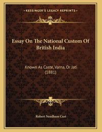 Cover image for Essay on the National Custom of British India: Known as Caste, Varna, or Jati (1881)