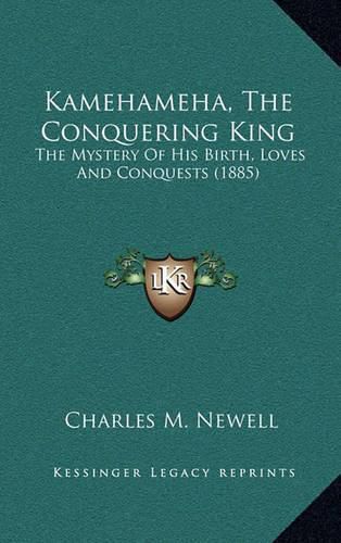 Cover image for Kamehameha, the Conquering King: The Mystery of His Birth, Loves and Conquests (1885)