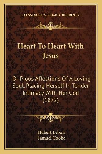 Cover image for Heart to Heart with Jesus: Or Pious Affections of a Loving Soul, Placing Herself in Tender Intimacy with Her God (1872)