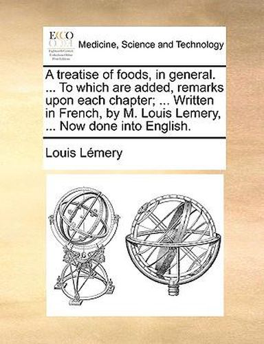 Cover image for A Treatise of Foods, in General. ... to Which Are Added, Remarks Upon Each Chapter; ... Written in French, by M. Louis Lemery, ... Now Done Into English.