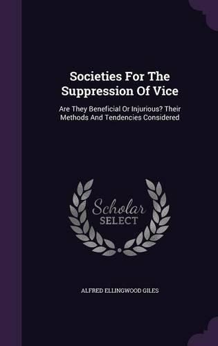 Cover image for Societies for the Suppression of Vice: Are They Beneficial or Injurious? Their Methods and Tendencies Considered