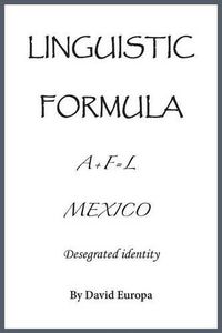 Cover image for Linguistic Formula: (A+F=L) MEXICO Desegregated identity