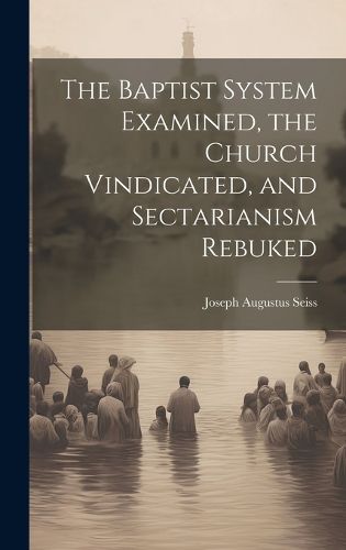 The Baptist System Examined, the Church Vindicated, and Sectarianism Rebuked