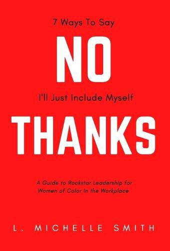 Cover image for No Thanks, 7 Ways to Say I'll Just Include Myself: A Guide to Rockstar Leadership for Women of Color in the Workplace