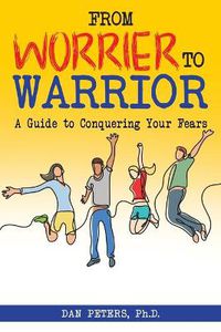 Cover image for From Worrier to Warrior: A Guide to Conquering Your Fears