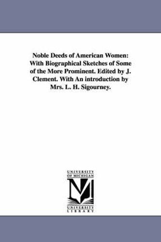 Cover image for Noble Deeds of American Women: With Biographical Sketches of Some of the More Prominent. Edited by J. Clement. With An introduction by Mrs. L. H. Sigourney.