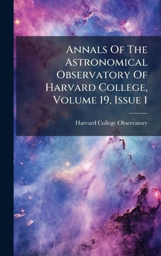 Cover image for Annals Of The Astronomical Observatory Of Harvard College, Volume 19, Issue 1