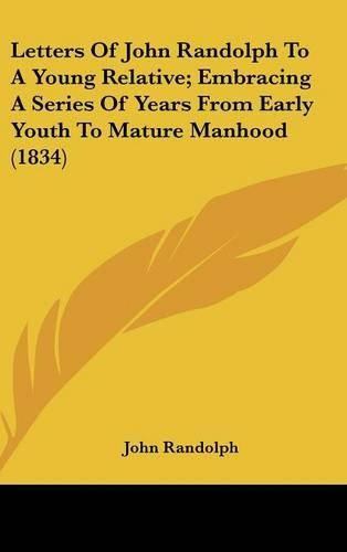 Cover image for Letters of John Randolph to a Young Relative; Embracing a Series of Years from Early Youth to Mature Manhood (1834)