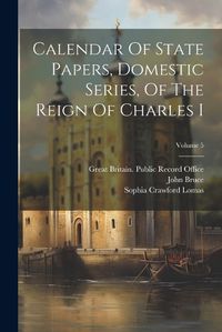 Cover image for Calendar Of State Papers, Domestic Series, Of The Reign Of Charles I; Volume 5